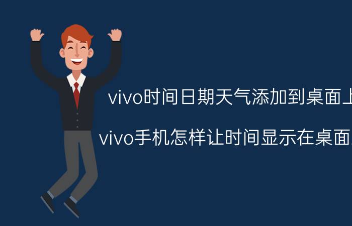 vivo时间日期天气添加到桌面上 vivo手机怎样让时间显示在桌面上？